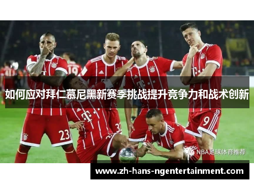 如何应对拜仁慕尼黑新赛季挑战提升竞争力和战术创新