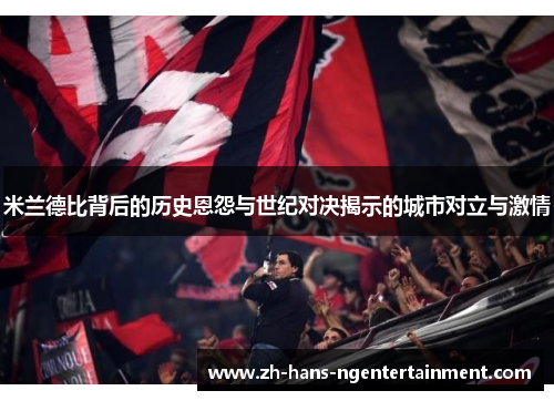 米兰德比背后的历史恩怨与世纪对决揭示的城市对立与激情