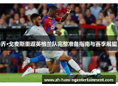 乔·戈麦斯重返英格兰队完整准备指南与赛季展望