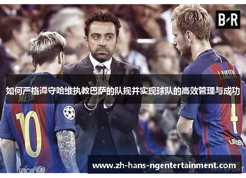 如何严格遵守哈维执教巴萨的队规并实现球队的高效管理与成功