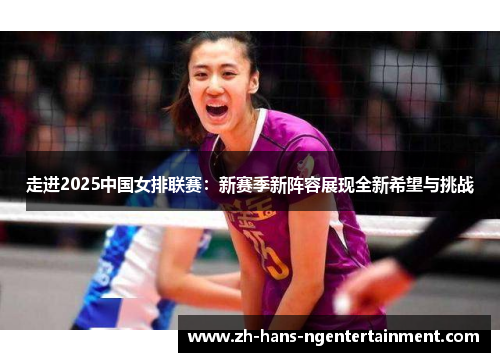 走进2025中国女排联赛：新赛季新阵容展现全新希望与挑战