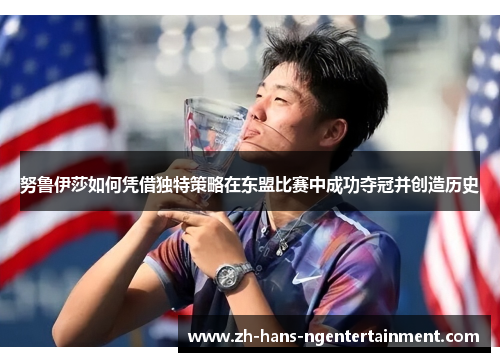 努鲁伊莎如何凭借独特策略在东盟比赛中成功夺冠并创造历史