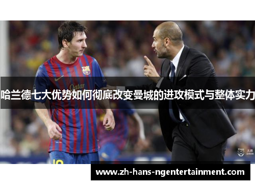 哈兰德七大优势如何彻底改变曼城的进攻模式与整体实力