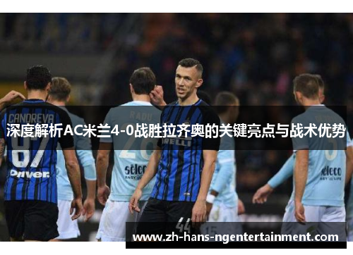 深度解析AC米兰4-0战胜拉齐奥的关键亮点与战术优势