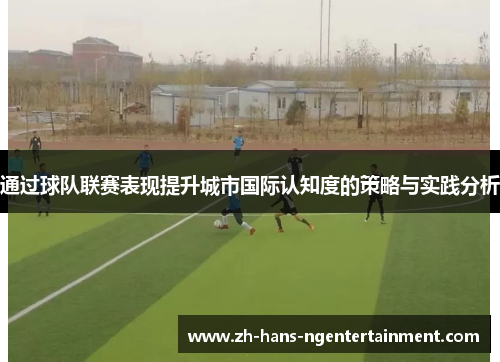 通过球队联赛表现提升城市国际认知度的策略与实践分析