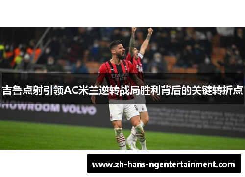吉鲁点射引领AC米兰逆转战局胜利背后的关键转折点