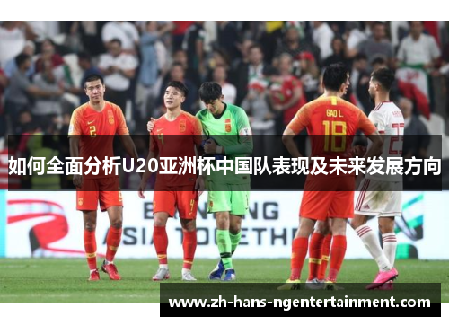 如何全面分析U20亚洲杯中国队表现及未来发展方向