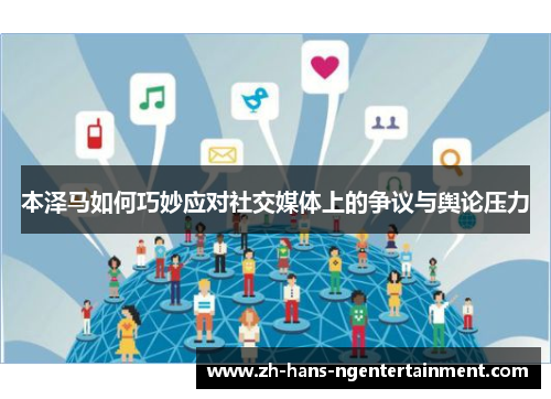 本泽马如何巧妙应对社交媒体上的争议与舆论压力