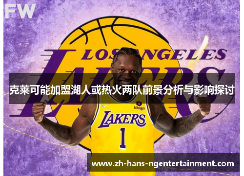 克莱可能加盟湖人或热火两队前景分析与影响探讨
