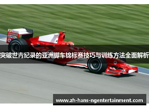突破世青纪录的亚洲脚车锦标赛技巧与训练方法全面解析