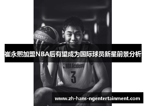 崔永熙加盟NBA后有望成为国际球员新星前景分析