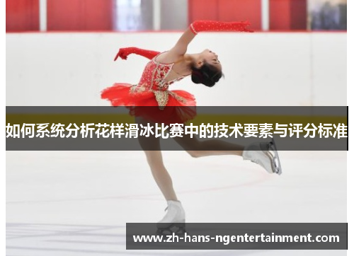 如何系统分析花样滑冰比赛中的技术要素与评分标准