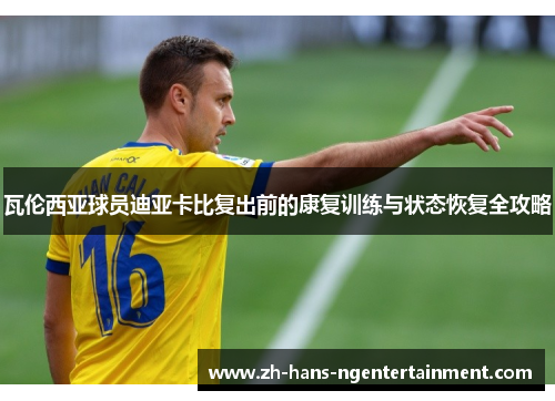 瓦伦西亚球员迪亚卡比复出前的康复训练与状态恢复全攻略