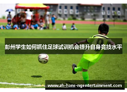彭州学生如何抓住足球试训机会提升自身竞技水平
