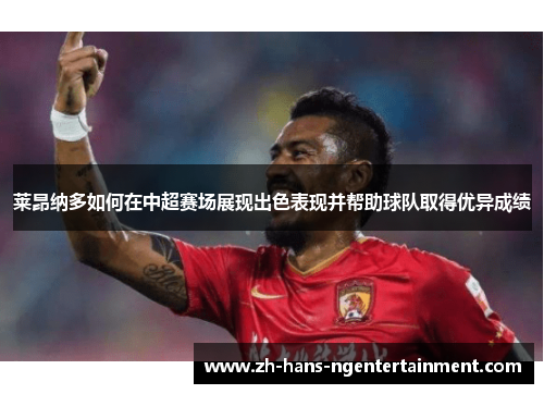 莱昂纳多如何在中超赛场展现出色表现并帮助球队取得优异成绩