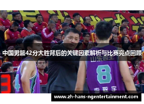 中国男篮42分大胜背后的关键因素解析与比赛亮点回顾