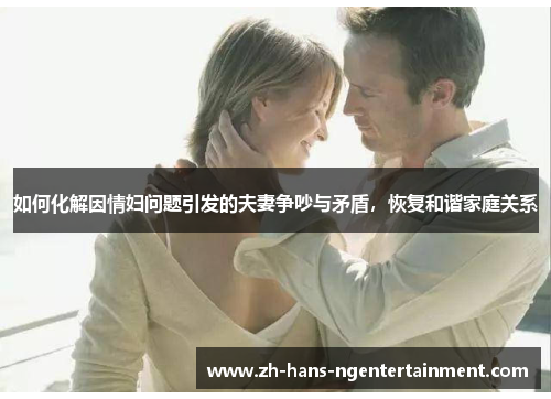 如何化解因情妇问题引发的夫妻争吵与矛盾，恢复和谐家庭关系