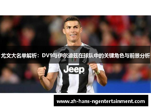 尤文大名单解析：DV9与伊尔迪兹在球队中的关键角色与前景分析
