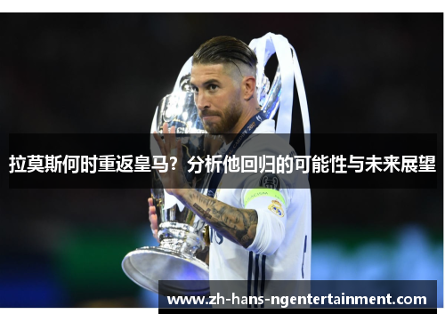 拉莫斯何时重返皇马？分析他回归的可能性与未来展望
