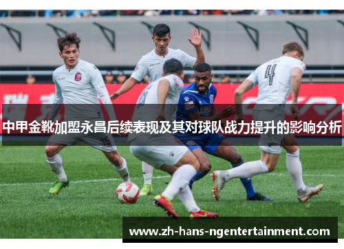 中甲金靴加盟永昌后续表现及其对球队战力提升的影响分析
