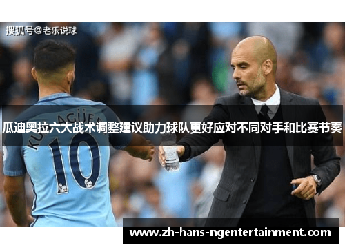 瓜迪奥拉六大战术调整建议助力球队更好应对不同对手和比赛节奏