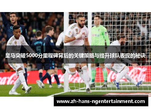 皇马突破5000分里程碑背后的关键策略与提升球队表现的秘诀