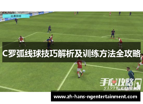C罗弧线球技巧解析及训练方法全攻略