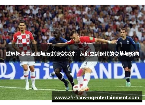 世界杯赛事回顾与历史演变探讨：从创立到现代的变革与影响