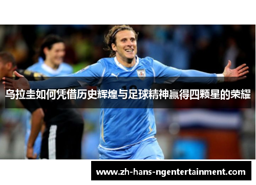 乌拉圭如何凭借历史辉煌与足球精神赢得四颗星的荣耀
