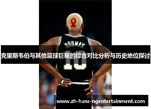 克里斯韦伯与其他篮球巨星的综合对比分析与历史地位探讨