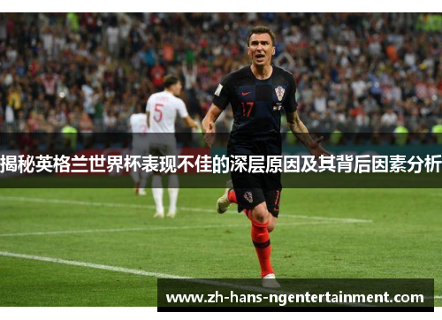 揭秘英格兰世界杯表现不佳的深层原因及其背后因素分析