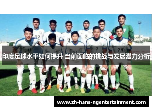 印度足球水平如何提升 当前面临的挑战与发展潜力分析