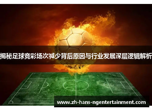 揭秘足球竞彩场次减少背后原因与行业发展深层逻辑解析