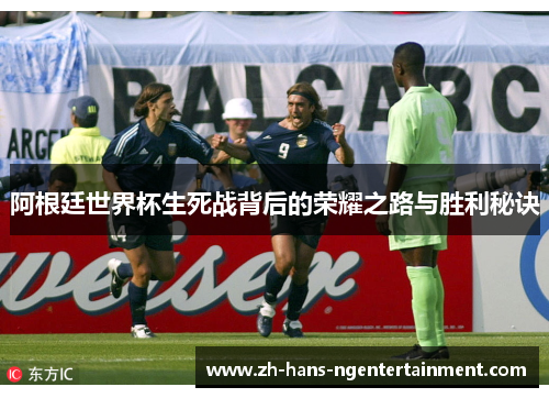 阿根廷世界杯生死战背后的荣耀之路与胜利秘诀