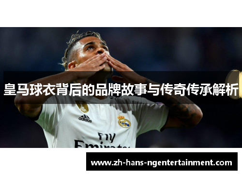 皇马球衣背后的品牌故事与传奇传承解析