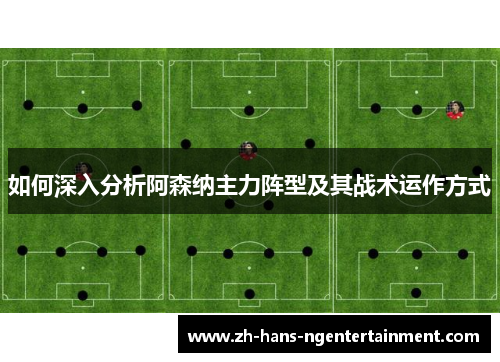 如何深入分析阿森纳主力阵型及其战术运作方式