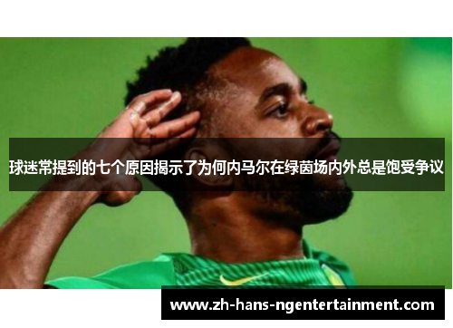 球迷常提到的七个原因揭示了为何内马尔在绿茵场内外总是饱受争议