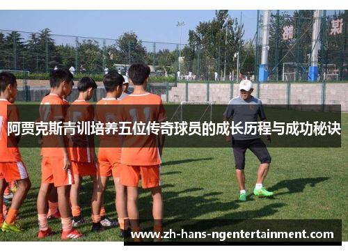 阿贾克斯青训培养五位传奇球员的成长历程与成功秘诀