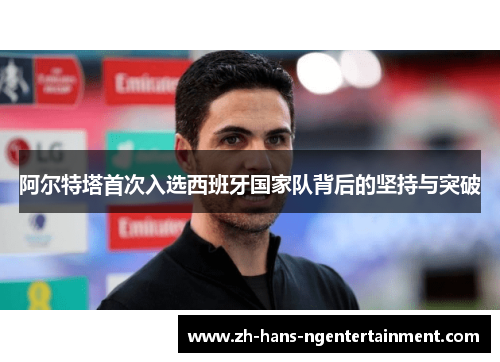 阿尔特塔首次入选西班牙国家队背后的坚持与突破