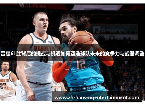 雷霆61胜背后的挑战与机遇如何塑造球队未来的竞争力与战略调整