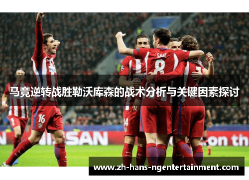 马竞逆转战胜勒沃库森的战术分析与关键因素探讨