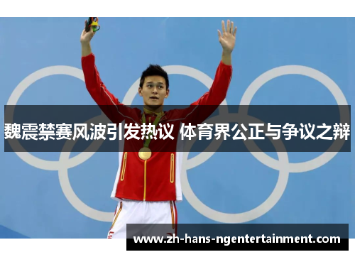 魏震禁赛风波引发热议 体育界公正与争议之辩