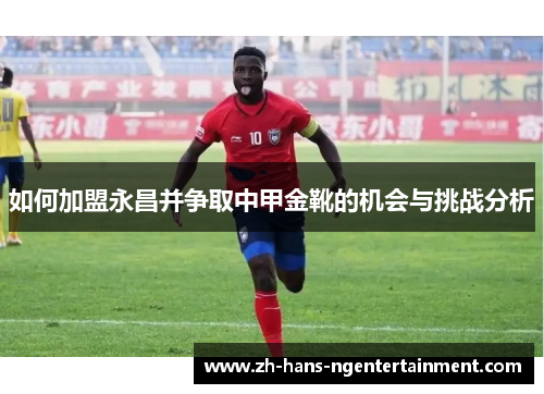 如何加盟永昌并争取中甲金靴的机会与挑战分析