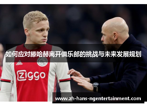 如何应对滕哈赫离开俱乐部的挑战与未来发展规划