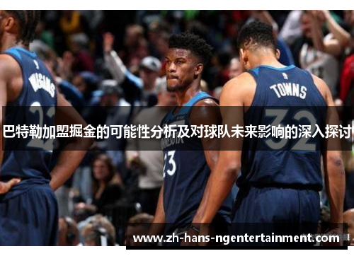 巴特勒加盟掘金的可能性分析及对球队未来影响的深入探讨 巴特勒加盟掘金的可能性分析及对球队未来影响的深入探讨