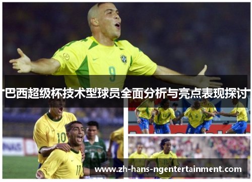 巴西超级杯技术型球员全面分析与亮点表现探讨 巴西超级杯技术型球员全面分析与亮点表现探讨