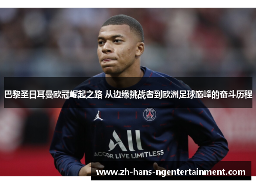 巴黎圣日耳曼欧冠崛起之路 从边缘挑战者到欧洲足球巅峰的奋斗历程