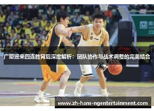 广厦迎来四连胜背后深度解析：团队协作与战术调整的完美结合