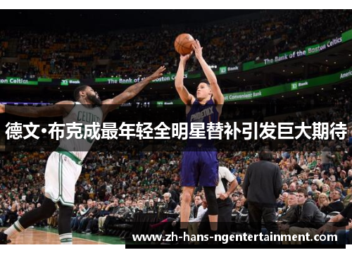 德文·布克成最年轻全明星替补引发巨大期待