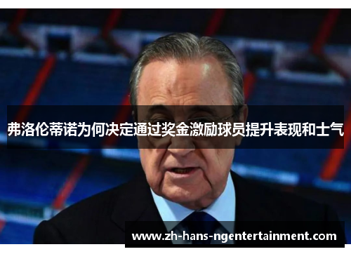 弗洛伦蒂诺为何决定通过奖金激励球员提升表现和士气